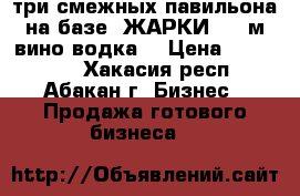  три смежных павильона на базе “ЖАРКИ“ 55 м,вино-водка, › Цена ­ 450 000 - Хакасия респ., Абакан г. Бизнес » Продажа готового бизнеса   